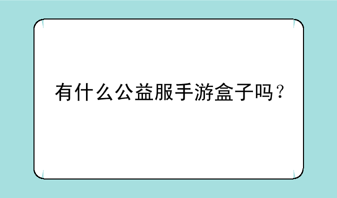 有什么公益服手游盒子吗？