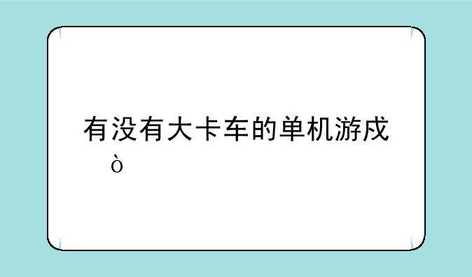 有没有大卡车的单机游戏？