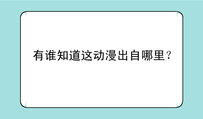 有谁知道这动漫出自哪里？