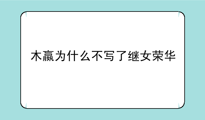 木嬴为什么不写了继女荣华