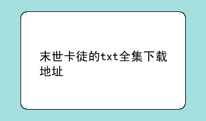 末世卡徒的txt全集下载地址