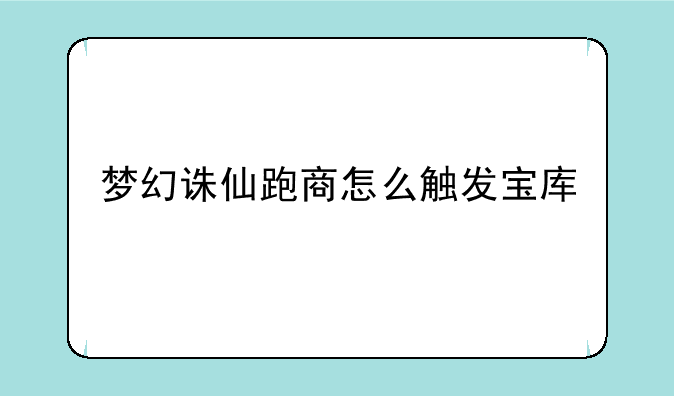 梦幻诛仙跑商怎么触发宝库