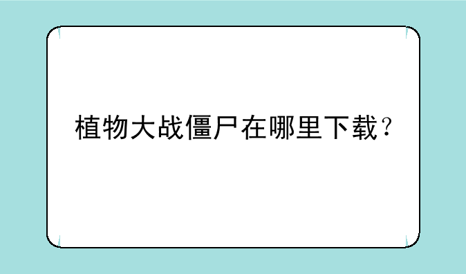 植物大战僵尸在哪里下载？