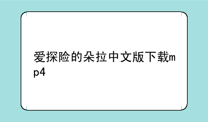 爱探险的朵拉中文版下载mp4