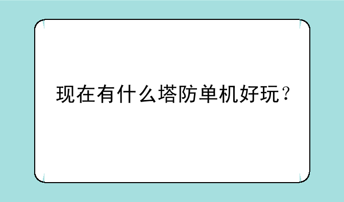 现在有什么塔防单机好玩？