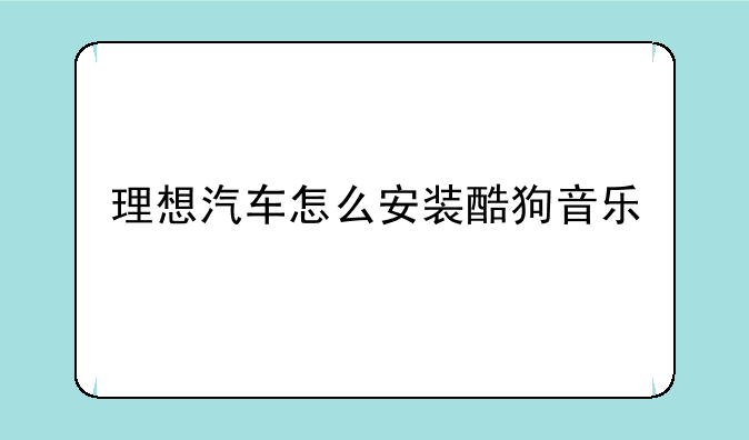 理想汽车怎么安装酷狗音乐