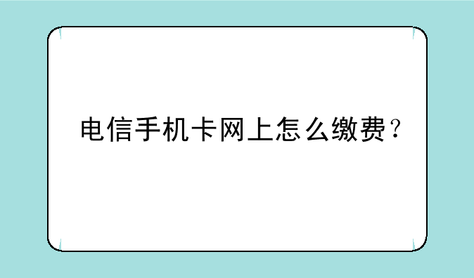 电信手机卡网上怎么缴费？