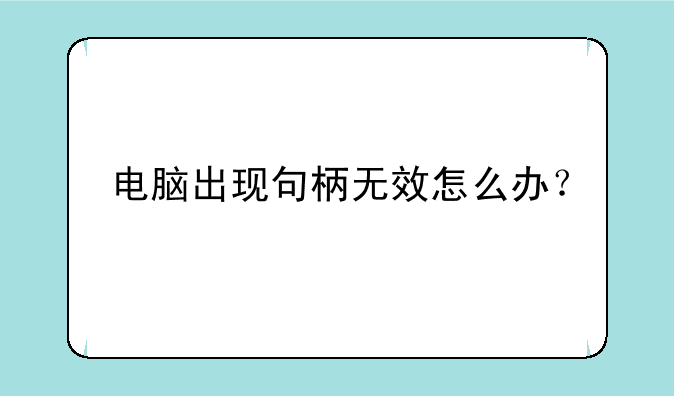 电脑出现句柄无效怎么办？