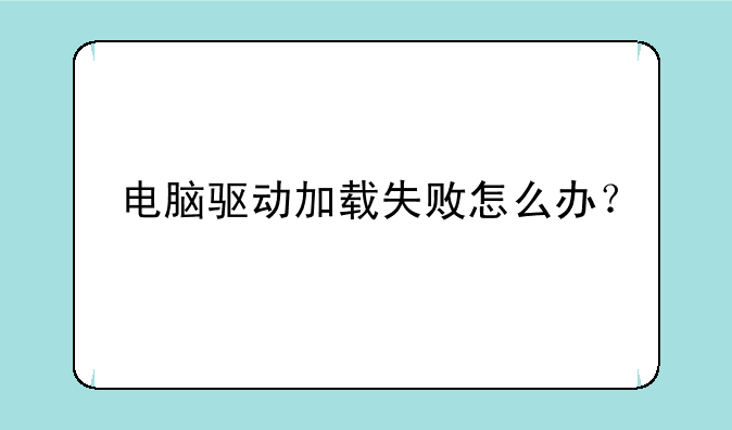 电脑驱动加载失败怎么办？