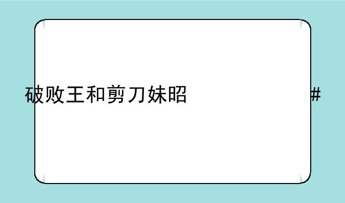 破败王和剪刀妹是什么关系