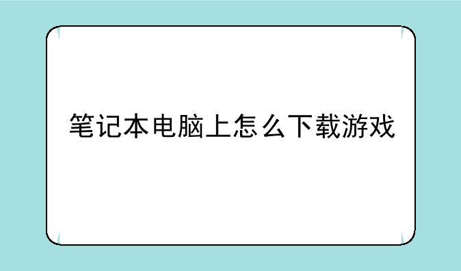 笔记本电脑上怎么下载游戏
