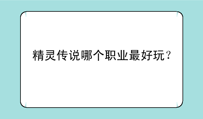 精灵传说哪个职业最好玩？