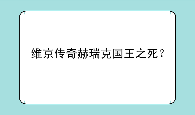 维京传奇赫瑞克国王之死？