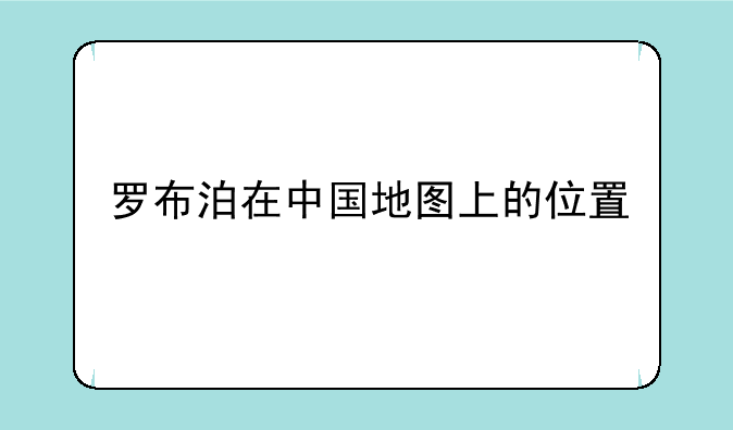 罗布泊在中国地图上的位置