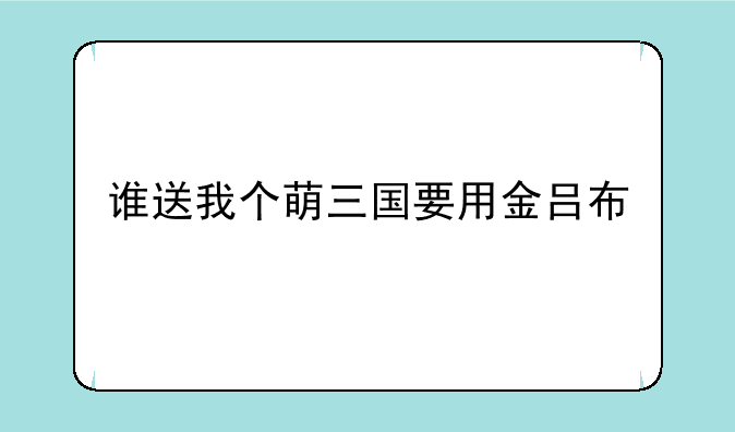 谁送我个萌三国要用金吕布