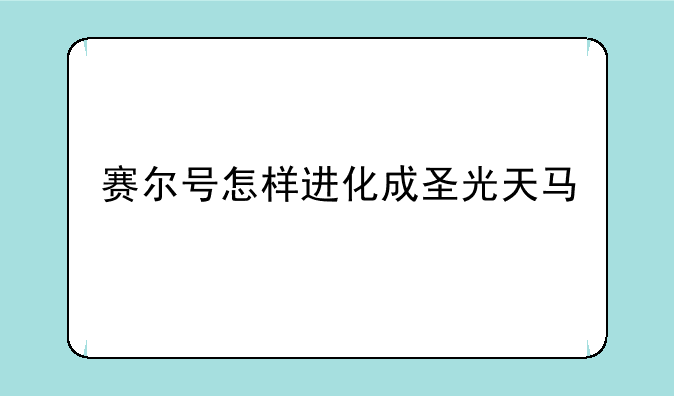 <b>赛尔号怎样进化成圣光天马</b>