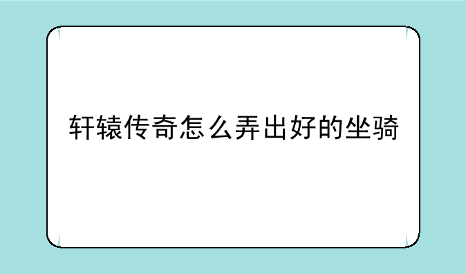 轩辕传奇怎么弄出好的坐骑