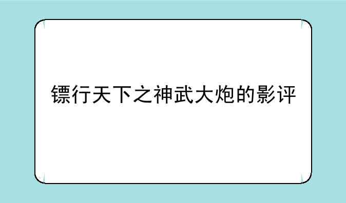 镖行天下之神武大炮的影评