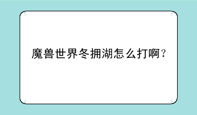 魔兽世界冬拥湖怎么打啊？