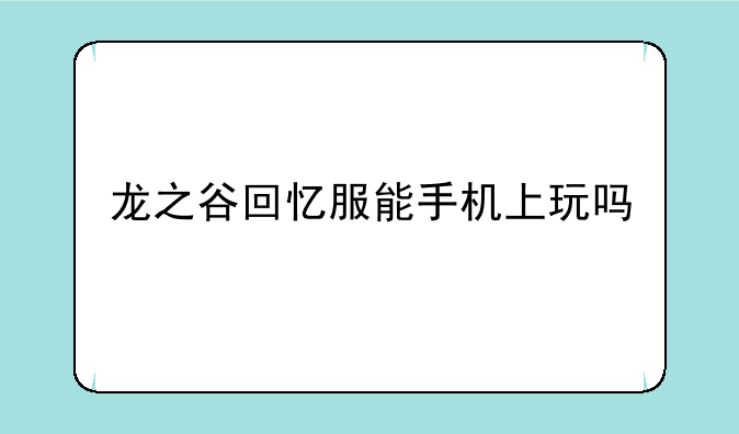 龙之谷回忆服能手机上玩吗