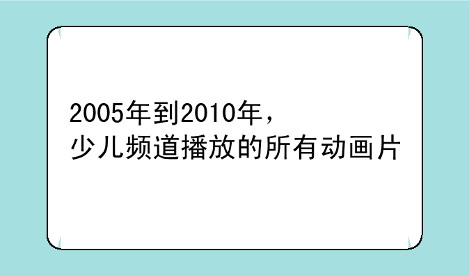 2005年到2010年，少儿频道播