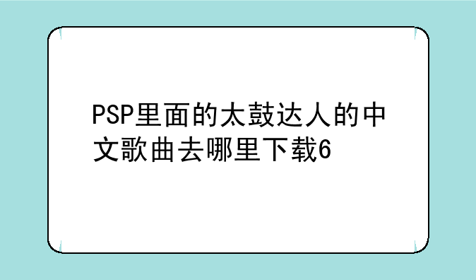 PSP里面的太鼓达人的中文歌曲去哪里下载??