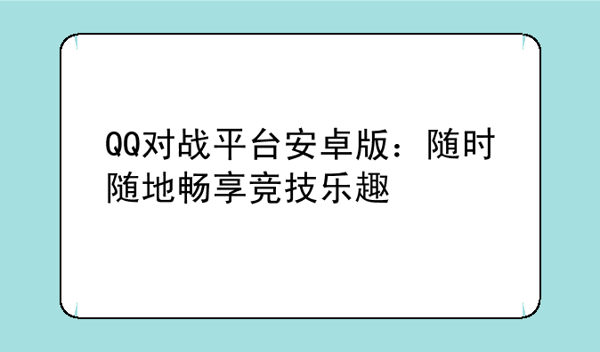 QQ对战平台安卓版：随时随地畅享竞技乐趣