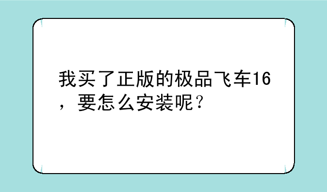 我买了正版的极品飞车16，要怎么安装呢？