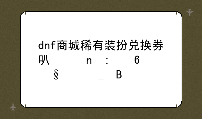 dnf商城稀有装扮兑换券可以直接换天空套吗
