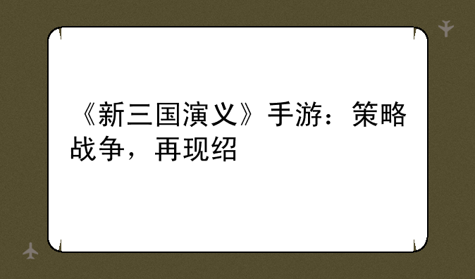 《新三国演义》手游：策略战争，再现经典