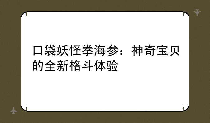 口袋妖怪拳海参：神奇宝贝的全新格斗体验