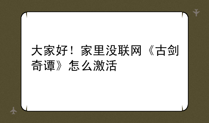 大家好！家里没联网《古剑奇谭》怎么激活