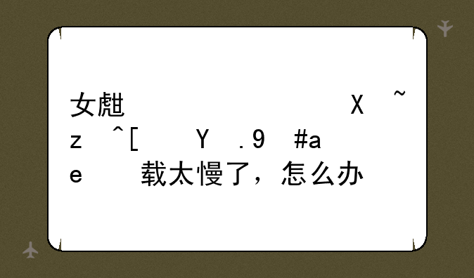女生宿舍偷窥小游戏加载太慢了，怎么办？
