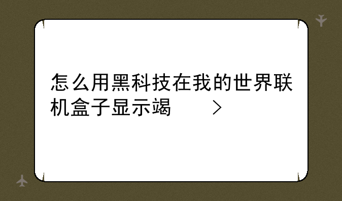 怎么用黑科技在我的世界联机盒子显示端口
