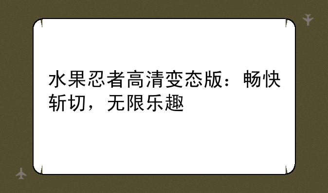 水果忍者高清变态版：畅快斩切，无限乐趣