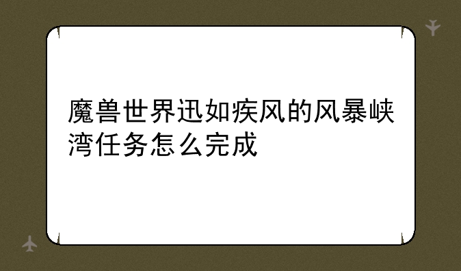 魔兽世界迅如疾风的风暴峡湾任务怎么完成
