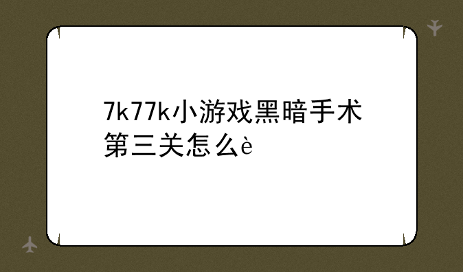 7k77k小游戏黑暗手术第三关