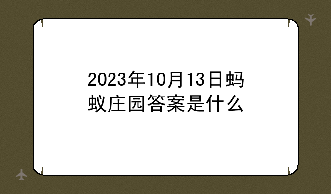 2023年10月13日蚂蚁庄园答案是什么