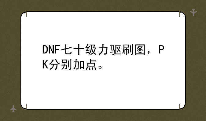 DNF七十级力驱刷图，PK分别加点。