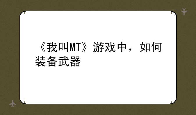 《我叫MT》游戏中，如何装备武器