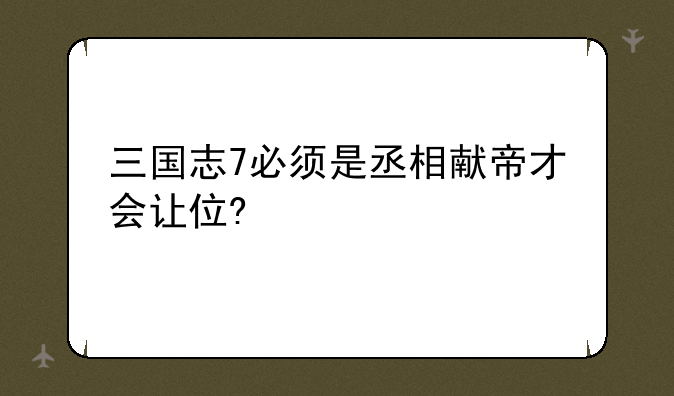 三国志7必须是丞相献帝才会让位?