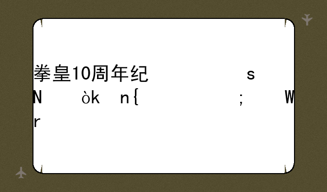 拳皇10周年纪念作品：回顾与展望