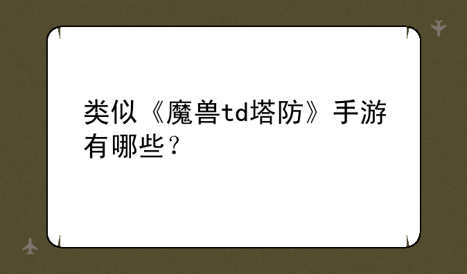 类似《魔兽td塔防》手游有