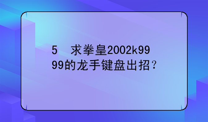 5 求拳皇2002k9999的龙手键盘出招？