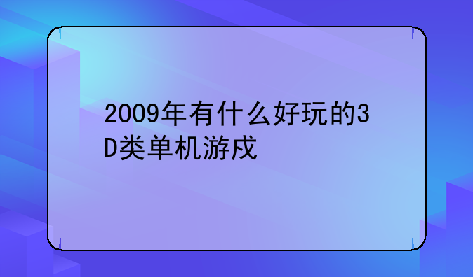 2009年有什么好玩的3D类单机游戏么
