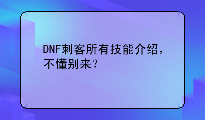 DNF刺客所有技能介绍，不懂别来？