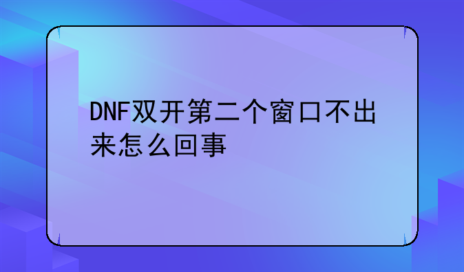 DNF双开第二个窗口不出来怎么回事