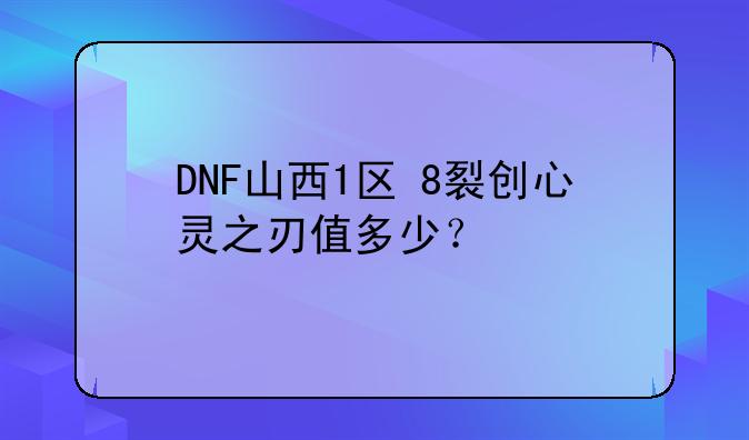 DNF山西1区+8裂创心灵之刃值多少？
