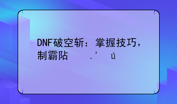 DNF破空斩：掌握技巧，制霸阿拉德