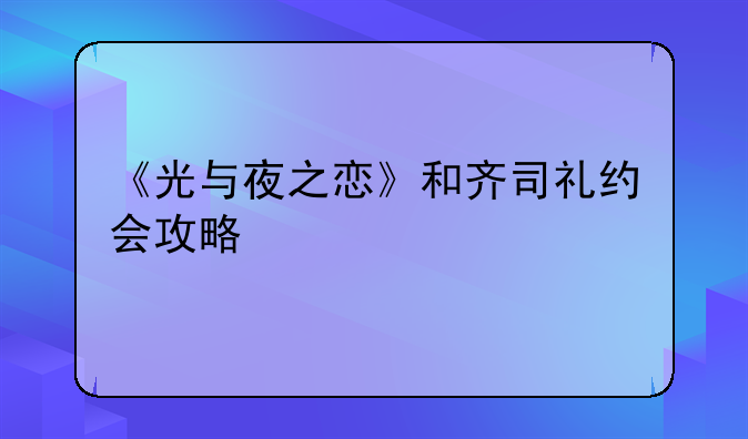 《光与夜之恋》和齐司礼约会攻略